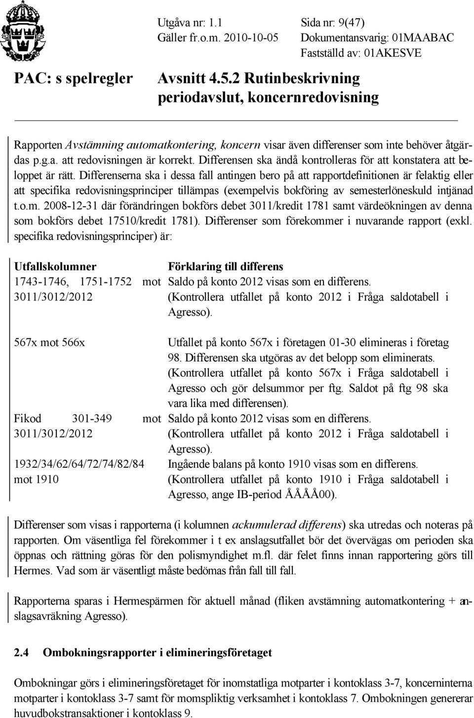 Differenserna ska i dessa fall antingen bero på att rapportdefinitionen är felaktig eller att specifika redovisningsprinciper tillämp