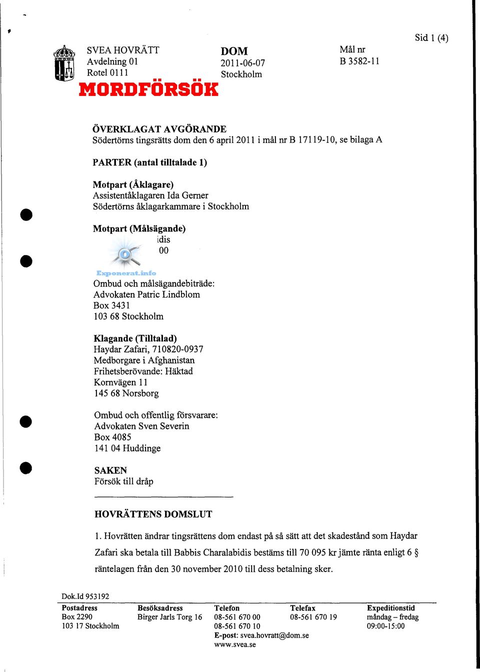 målsägandebiträde: Advokaten Patric Lindblom Box 3431 103 68 Stockholm Klagande (Tilltalad) Haydar Zafari, 710820-0937 Medborgare i Afghanistan Frihetsberövande: Häktad Kornvägen 11 14568Norsborg