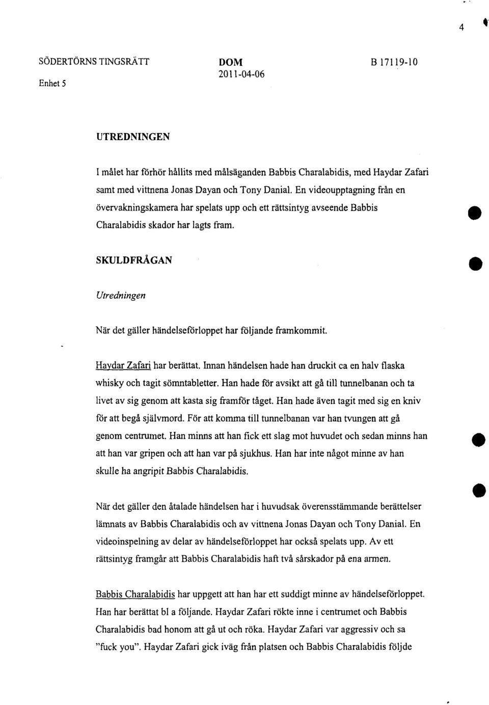 SKULDFRÅGAN Utredningen När det gäller händelseförloppet har följande framkommit. Haydar Zafari har berättat. Innan händelsen hade han druckit ca en halv flaska whisky och tagit sömntabletter.