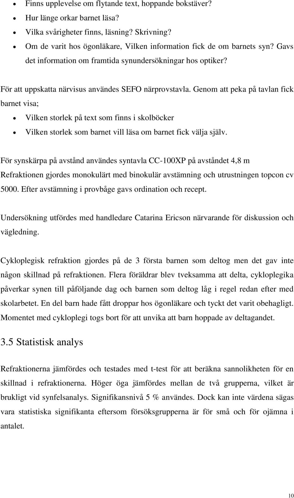 Genom att peka på tavlan fick barnet visa; Vilken storlek på text som finns i skolböcker Vilken storlek som barnet vill läsa om barnet fick välja själv.