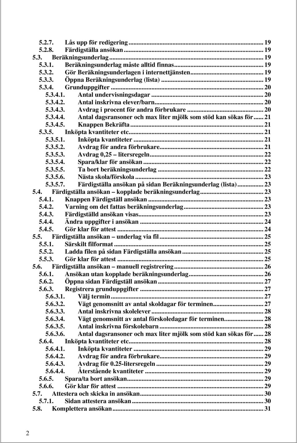 .. 20 5.3.4.4. Antal dagsransoner och max liter mjölk som stöd kan sökas för... 21 5.3.4.5. Knappen Bekräfta... 21 5.3.5. Inköpta kvantiteter etc... 21 5.3.5.1. Inköpta kvantiteter... 21 5.3.5.2. Avdrag för andra förbrukare.