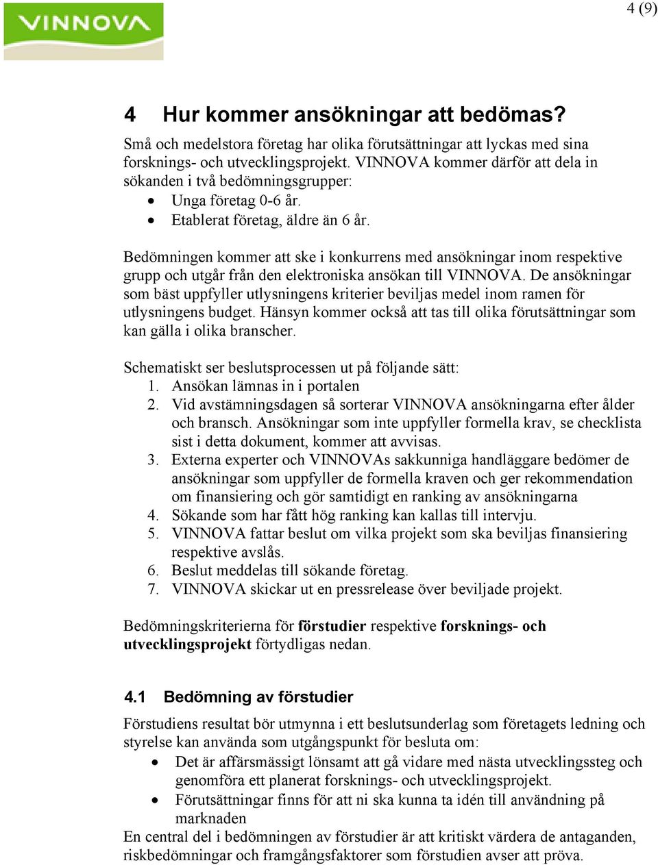 Bedömningen kommer att ske i konkurrens med ansökningar inom respektive grupp och utgår från den elektroniska ansökan till VINNOVA.