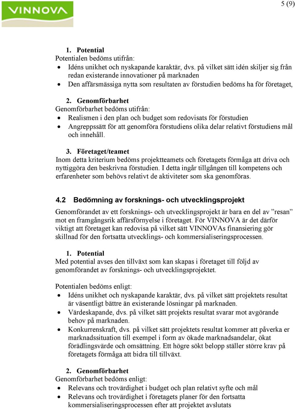 Genomförbarhet Genomförbarhet bedöms utifrån: Realismen i den plan och budget som redovisats för förstudien Angreppssätt för att genomföra förstudiens olika delar relativt förstudiens mål och