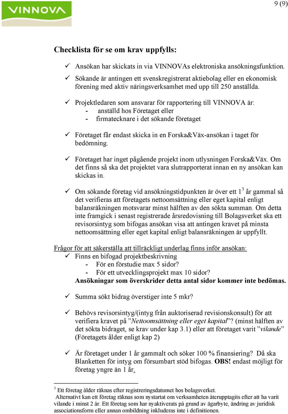 Projektledaren som ansvarar för rapportering till VINNOVA är: - anställd hos Företaget eller - firmatecknare i det sökande företaget Företaget får endast skicka in en Forska&Väx-ansökan i taget för