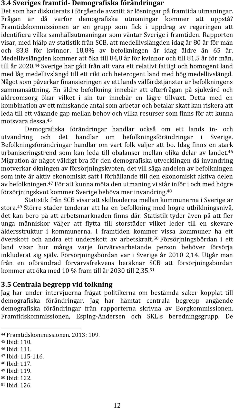 Rapporten visar, med hjälp av statistik från SCB, att medellivslängden idag är 80 år för män och 83,8 för kvinnor. 18,8% av befolkningen är idag äldre än 65 år.