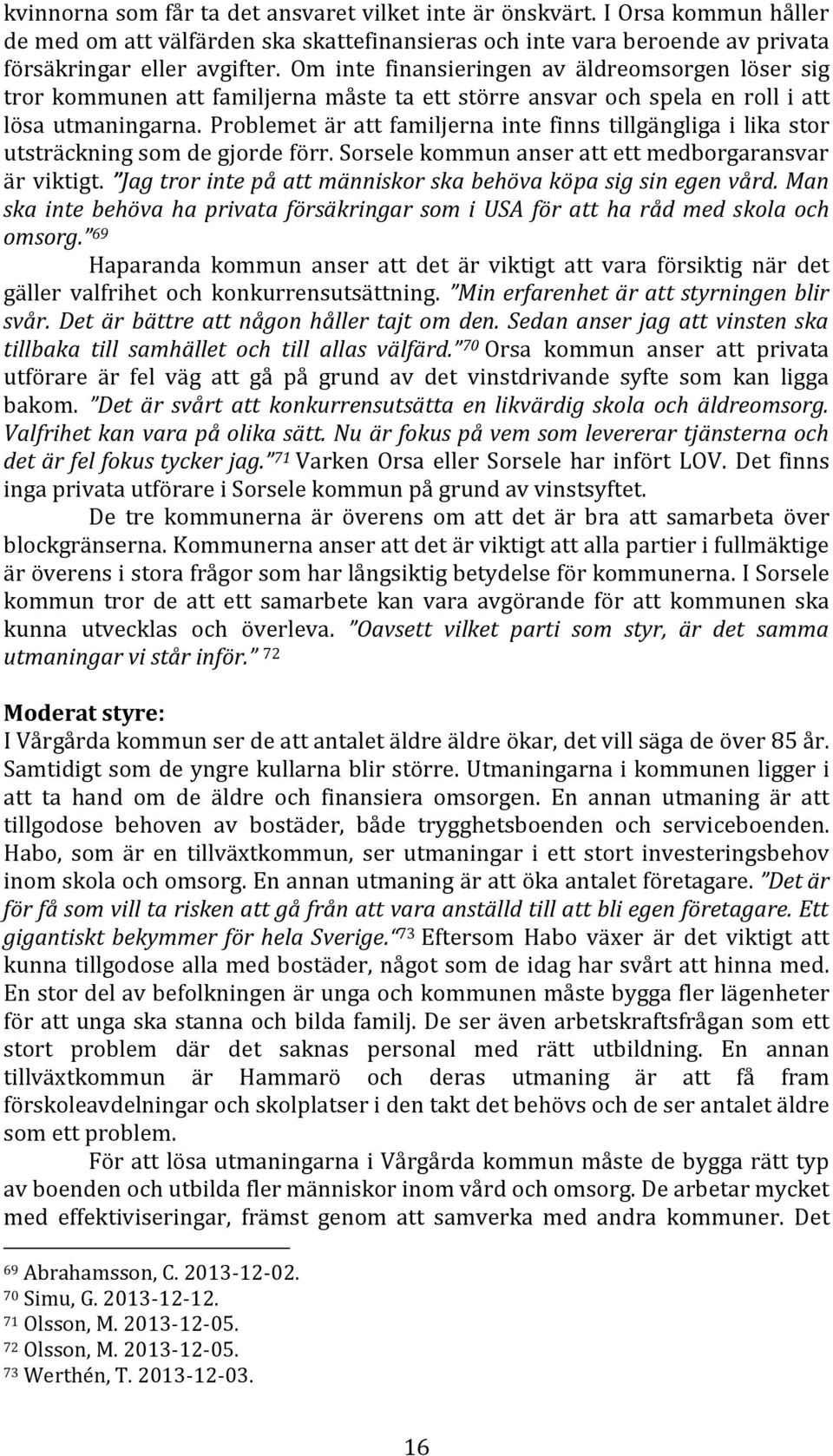 Problemet är att familjerna inte finns tillgängliga i lika stor utsträckning som de gjorde förr. Sorsele kommun anser att ett medborgaransvar är viktigt.