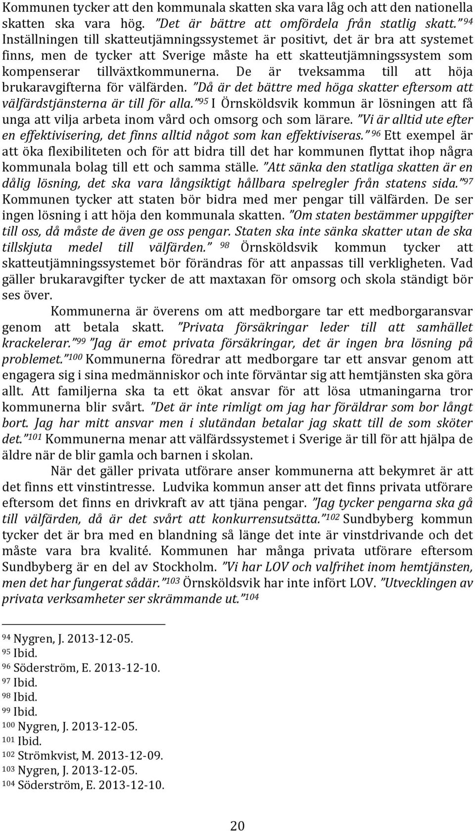 De är tveksamma till att höja brukaravgifterna för välfärden. Då är det bättre med höga skatter eftersom att välfärdstjänsterna är till för alla.