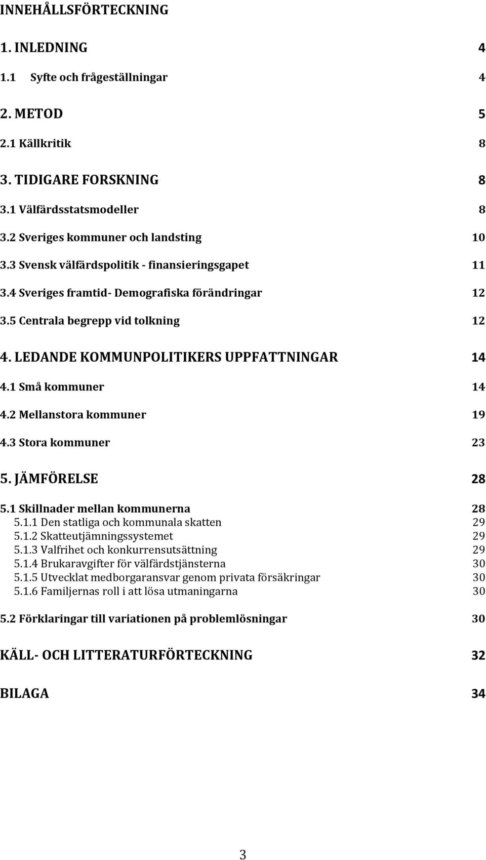 1 Små kommuner 14 4.2 Mellanstora kommuner 19 4.3 Stora kommuner 23 5. JÄMFÖRELSE 28 5.1 Skillnader mellan kommunerna 28 5.1.1 Den statliga och kommunala skatten 29 5.1.2 Skatteutjämningssystemet 29 5.