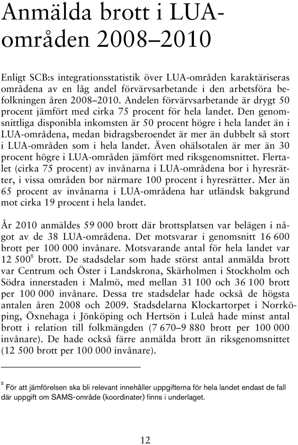 Den genomsnittliga disponibla inkomsten är 50 procent högre i hela landet än i LUA-områdena, medan bidragsberoendet är mer än dubbelt så stort i LUA-områden som i hela landet.