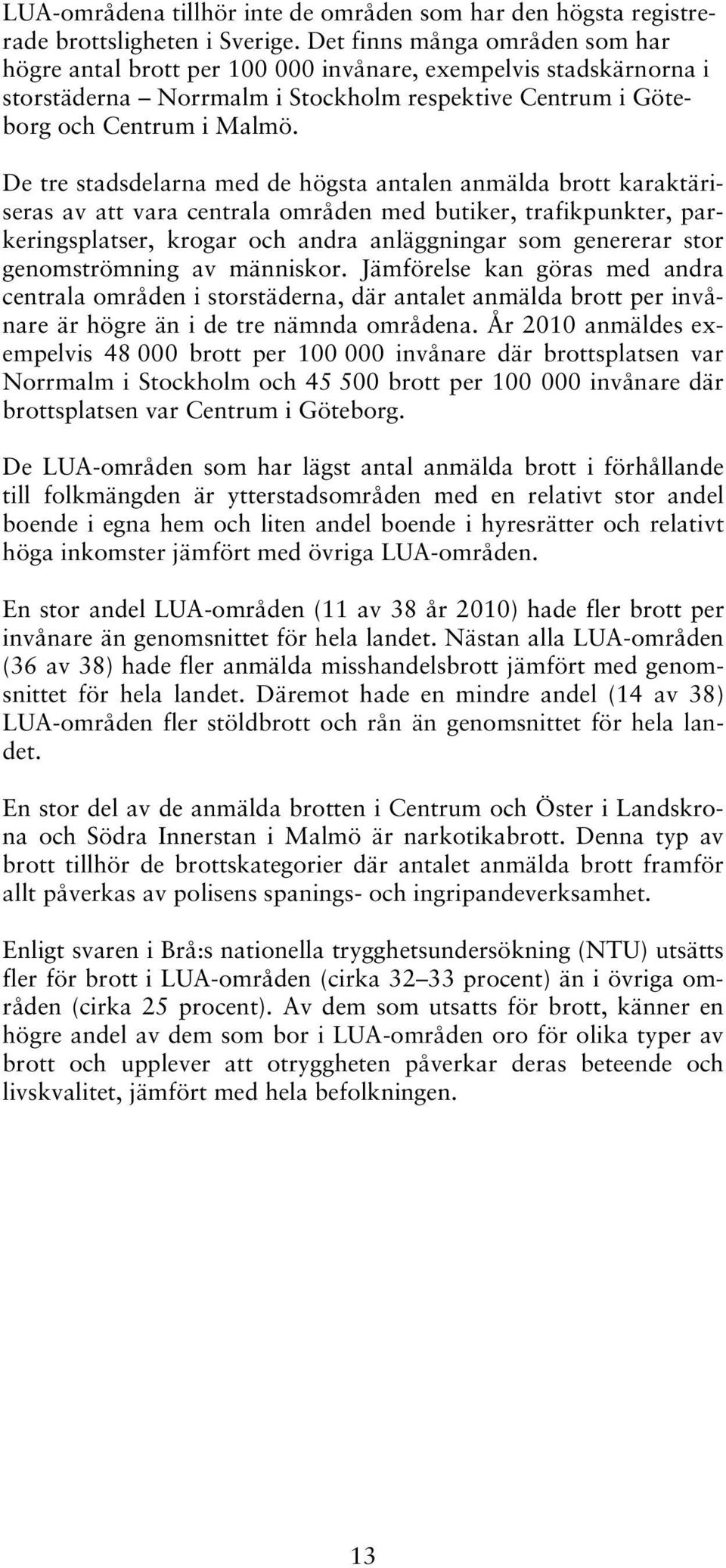 De tre stadsdelarna med de högsta antalen anmälda brott karaktäriseras av att vara centrala områden med butiker, trafikpunkter, parkeringsplatser, krogar och andra anläggningar som genererar stor