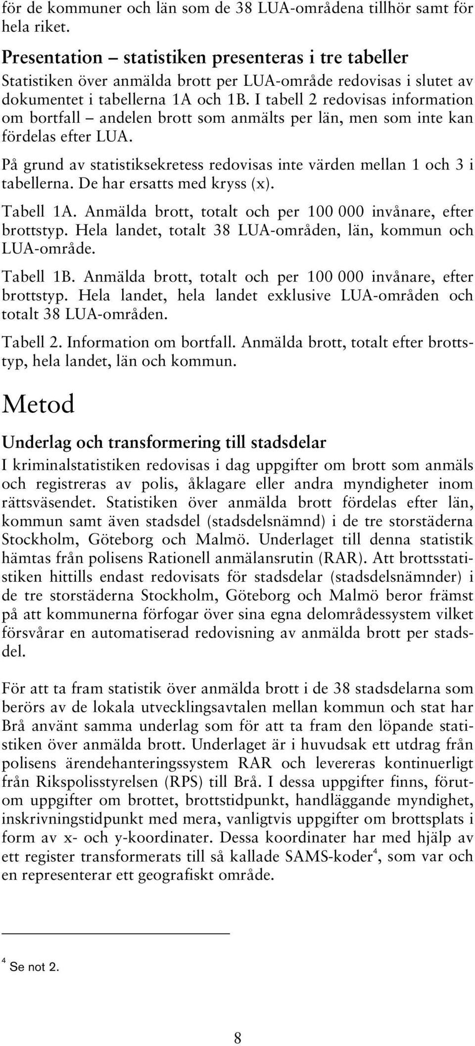 I tabell 2 redovisas information om bortfall andelen brott som anmälts per län, men som inte kan fördelas efter LUA. På grund av statistiksekretess redovisas inte värden mellan 1 och 3 i tabellerna.