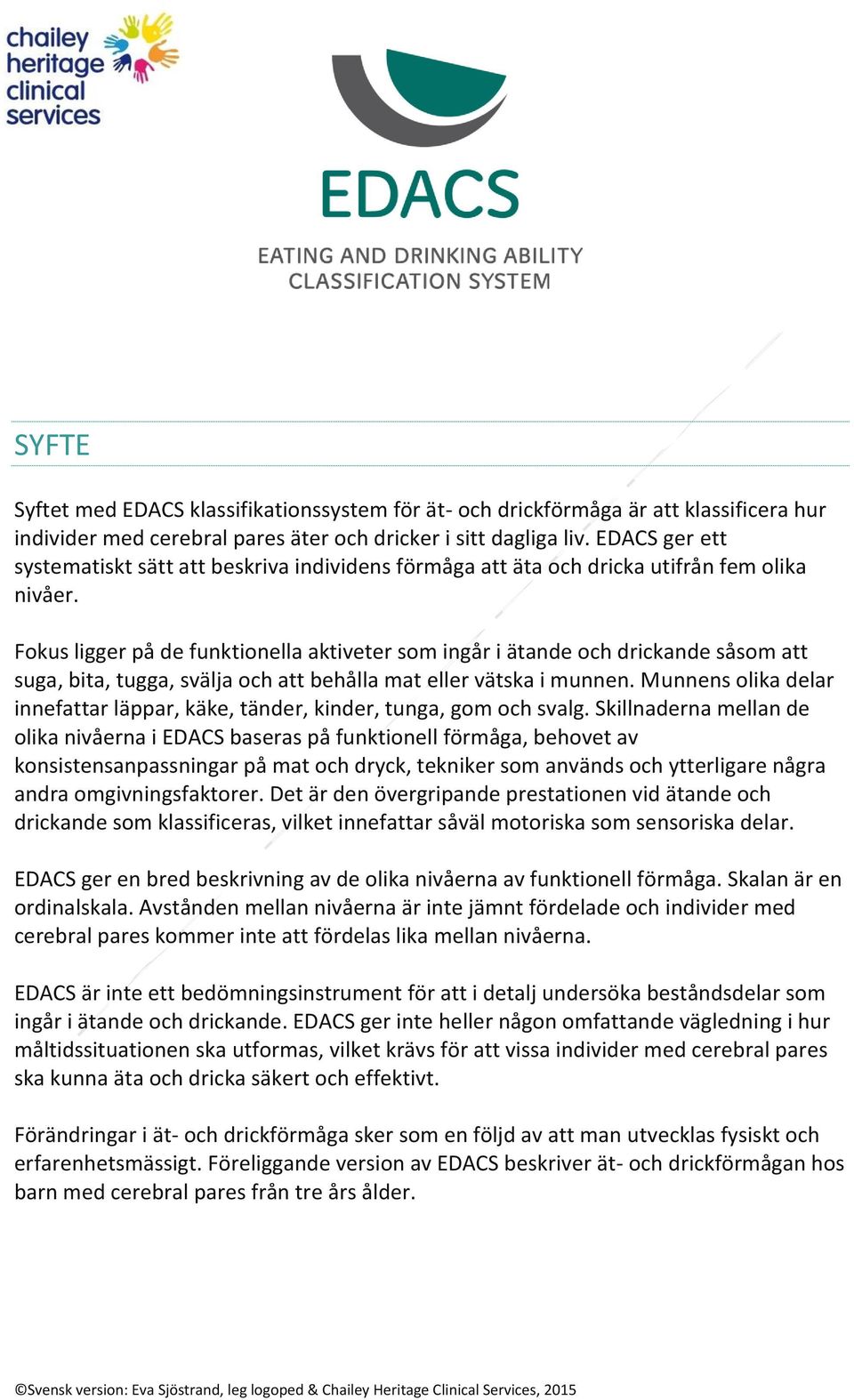 Fokus ligger på de funktionella aktiveter som ingår i ätande och drickande såsom att suga, bita, tugga, svälja och att behålla mat eller vätska i munnen.