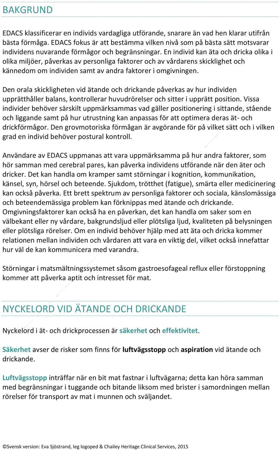 En individ kan äta och dricka olika i olika miljöer, påverkas av personliga faktorer och av vårdarens skicklighet och kännedom om individen samt av andra faktorer i omgivningen.