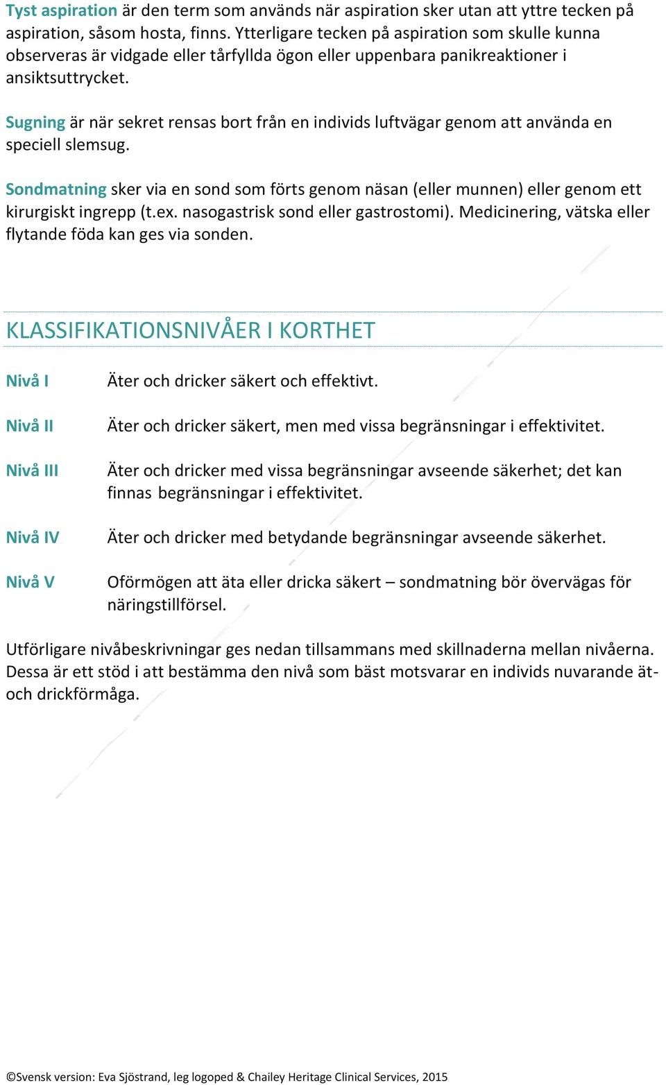 Sugning är när sekret rensas bort från en individs luftvägar genom att använda en speciell slemsug.