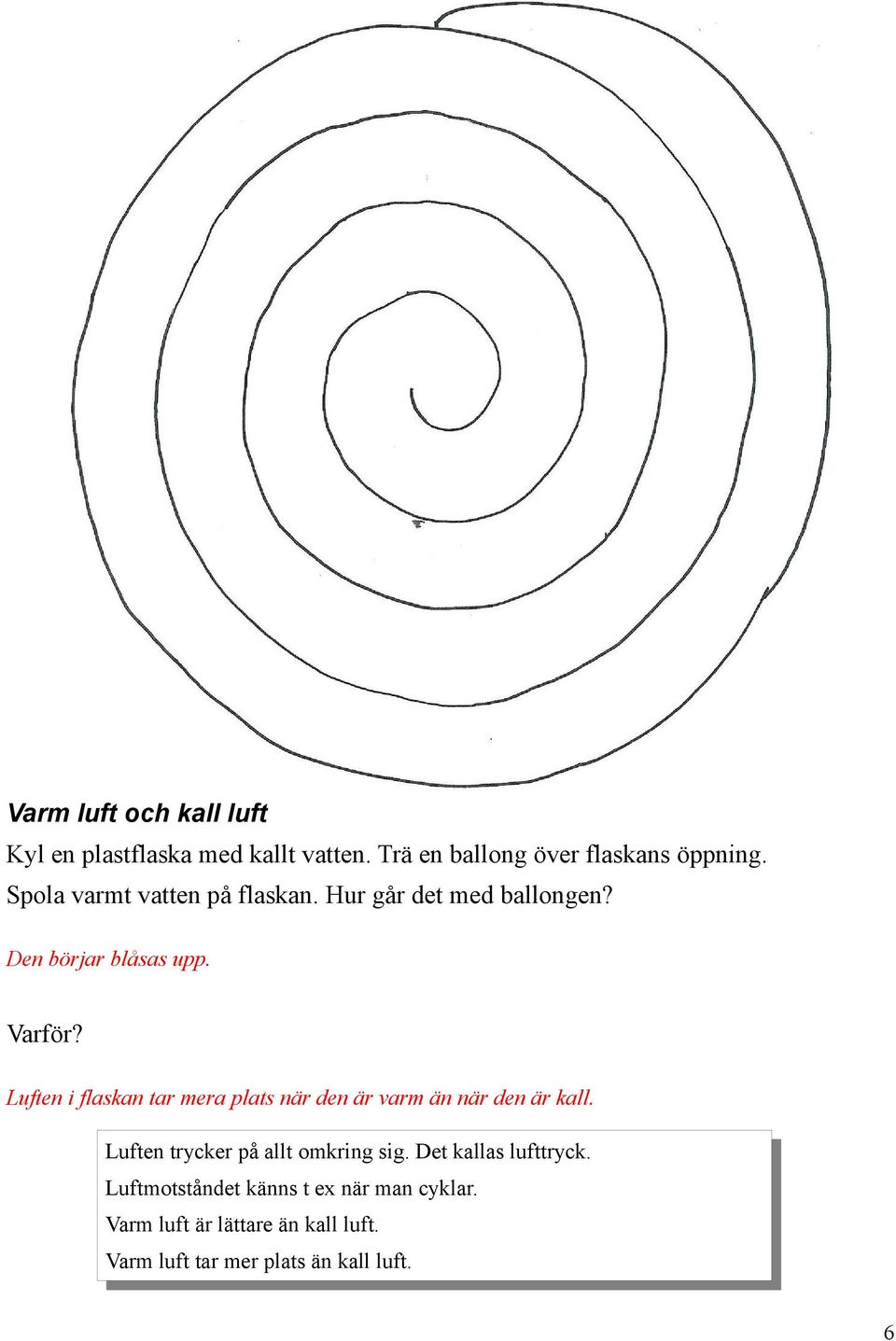 Luften i flaskan tar mera plats när den är varm än när den är kall. Luften trycker på allt omkring sig.