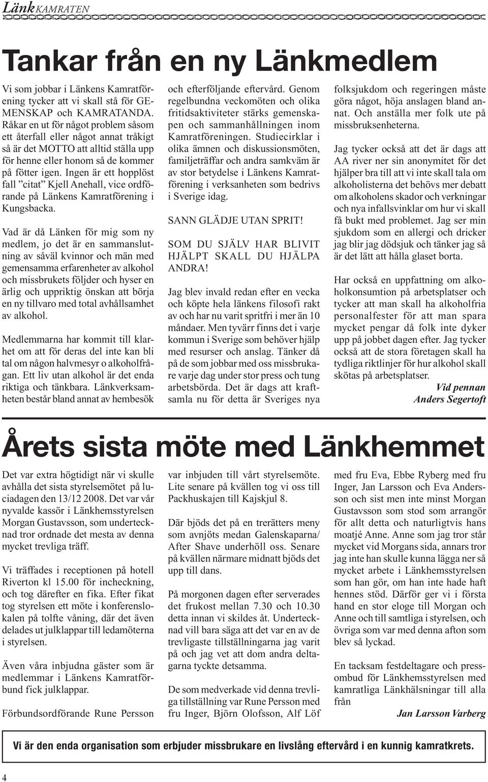 Ingen är ett hopplöst fall citat Kjell Anehall, vice ordförande på Länkens Kamratförening i Kungsbacka.