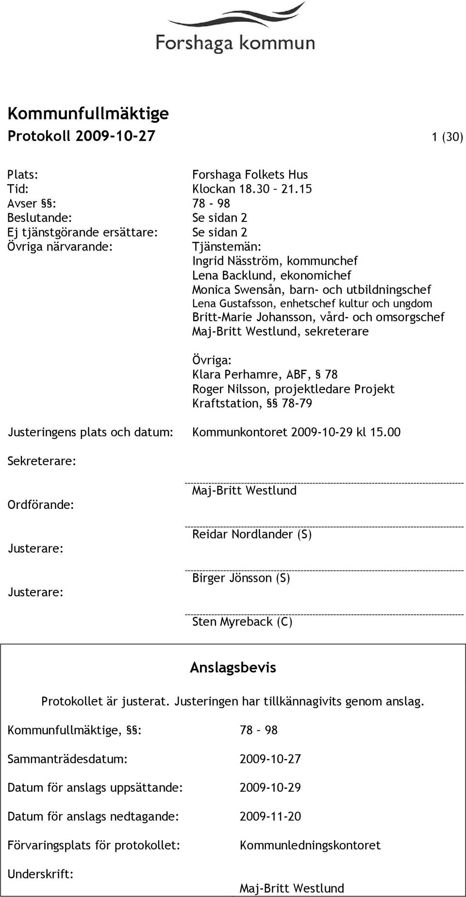 utbildningschef Lena Gustafsson, enhetschef kultur och ungdom Britt-Marie Johansson, vård- och omsorgschef Maj-Britt Westlund, sekreterare Övriga: Klara Perhamre, ABF, 78 Roger Nilsson, projektledare