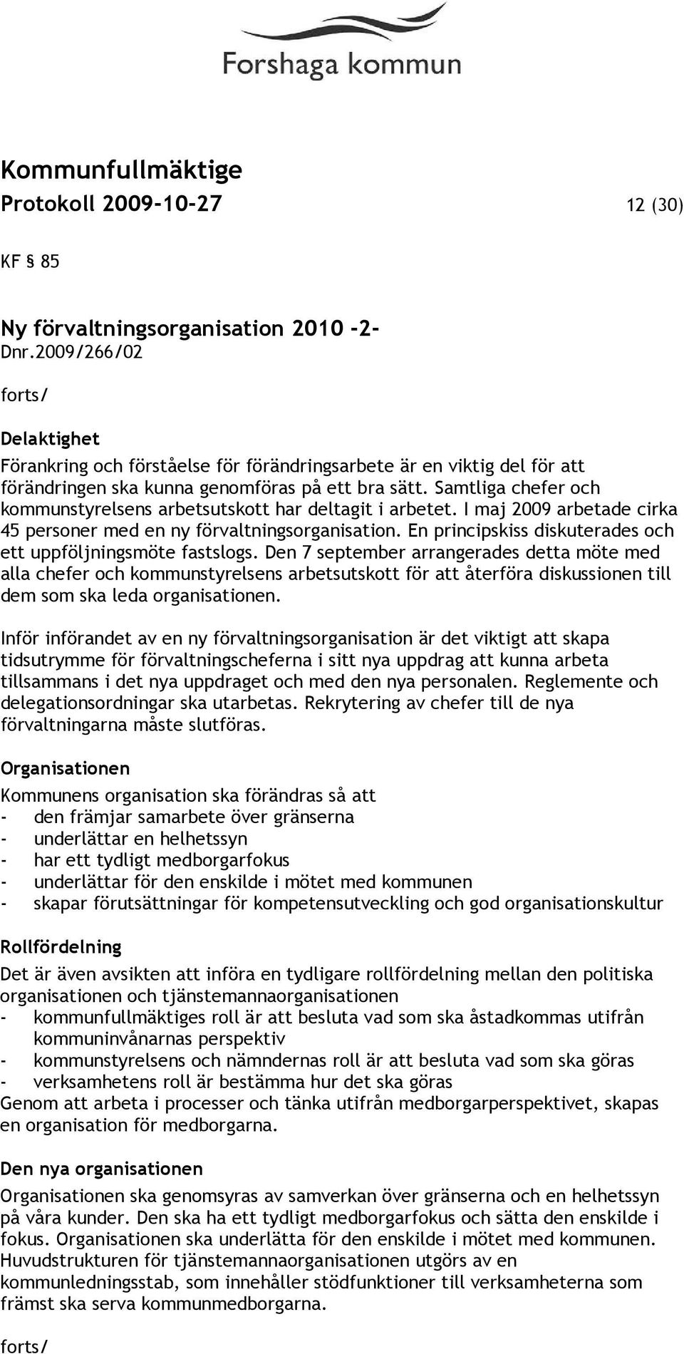Samtliga chefer och kommunstyrelsens arbetsutskott har deltagit i arbetet. I maj 2009 arbetade cirka 45 personer med en ny förvaltningsorganisation.