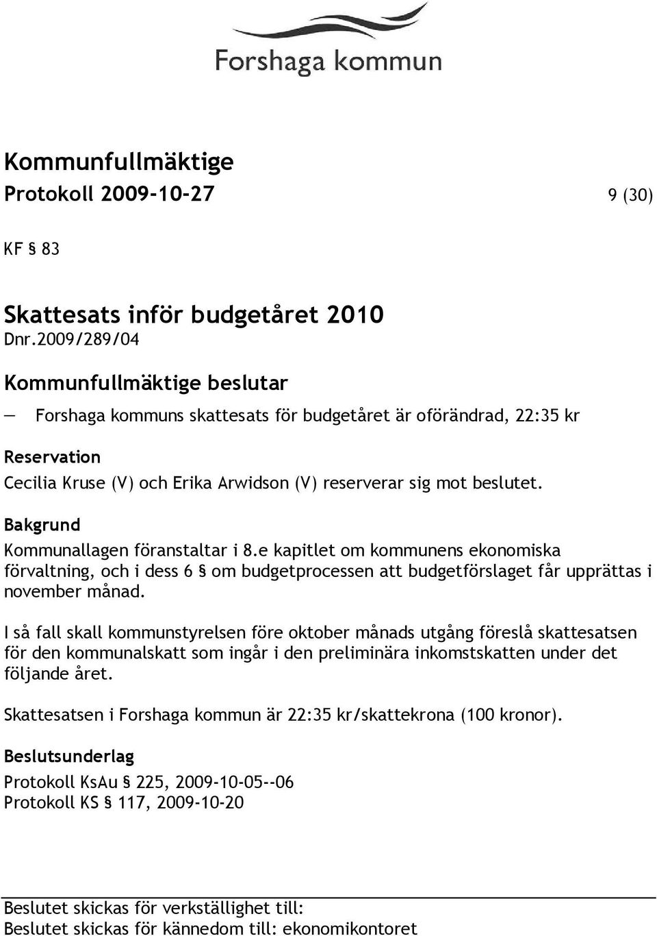 e kapitlet om kommunens ekonomiska förvaltning, och i dess 6 om budgetprocessen att budgetförslaget får upprättas i november månad.