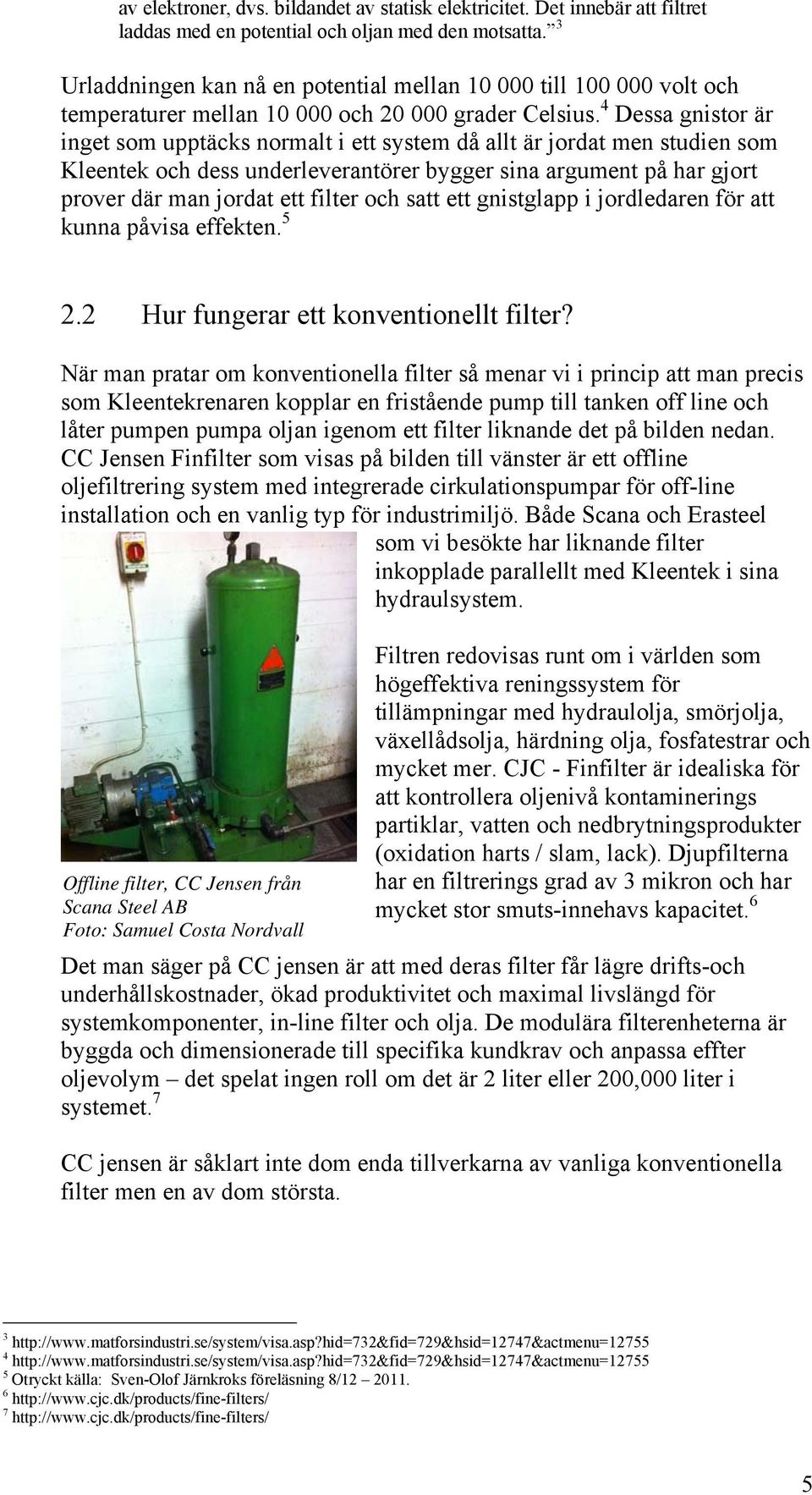 4 Dessa gnistor är inget som upptäcks normalt i ett system då allt är jordat men studien som Kleentek och dess underleverantörer bygger sina argument på har gjort prover där man jordat ett filter och