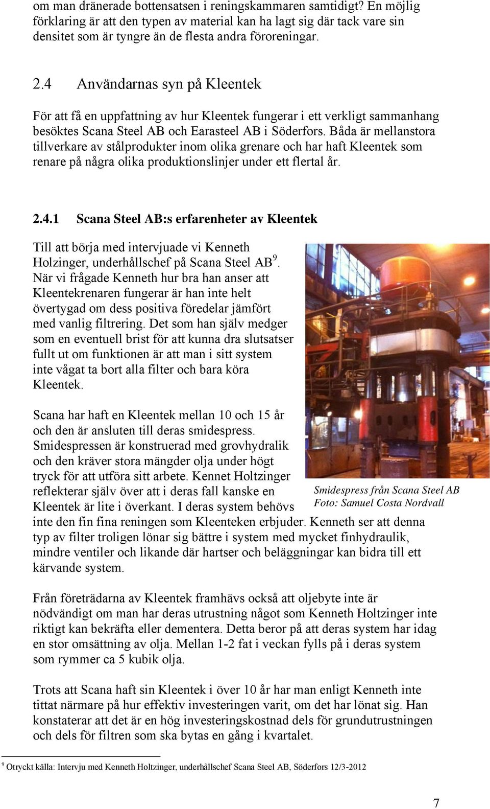 Båda är mellanstora tillverkare av stålprodukter inom olika grenare och har haft Kleentek som renare på några olika produktionslinjer under ett flertal år. 2.4.