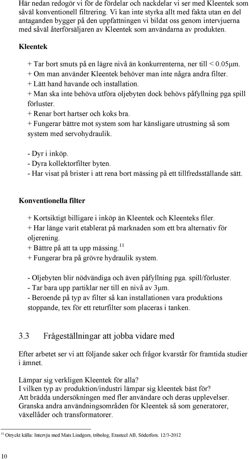Kleentek + Tar bort smuts på en lägre nivå än konkurrenterna, ner till < 0.05μm. + Om man använder Kleentek behöver man inte några andra filter. + Lätt hand havande och installation.