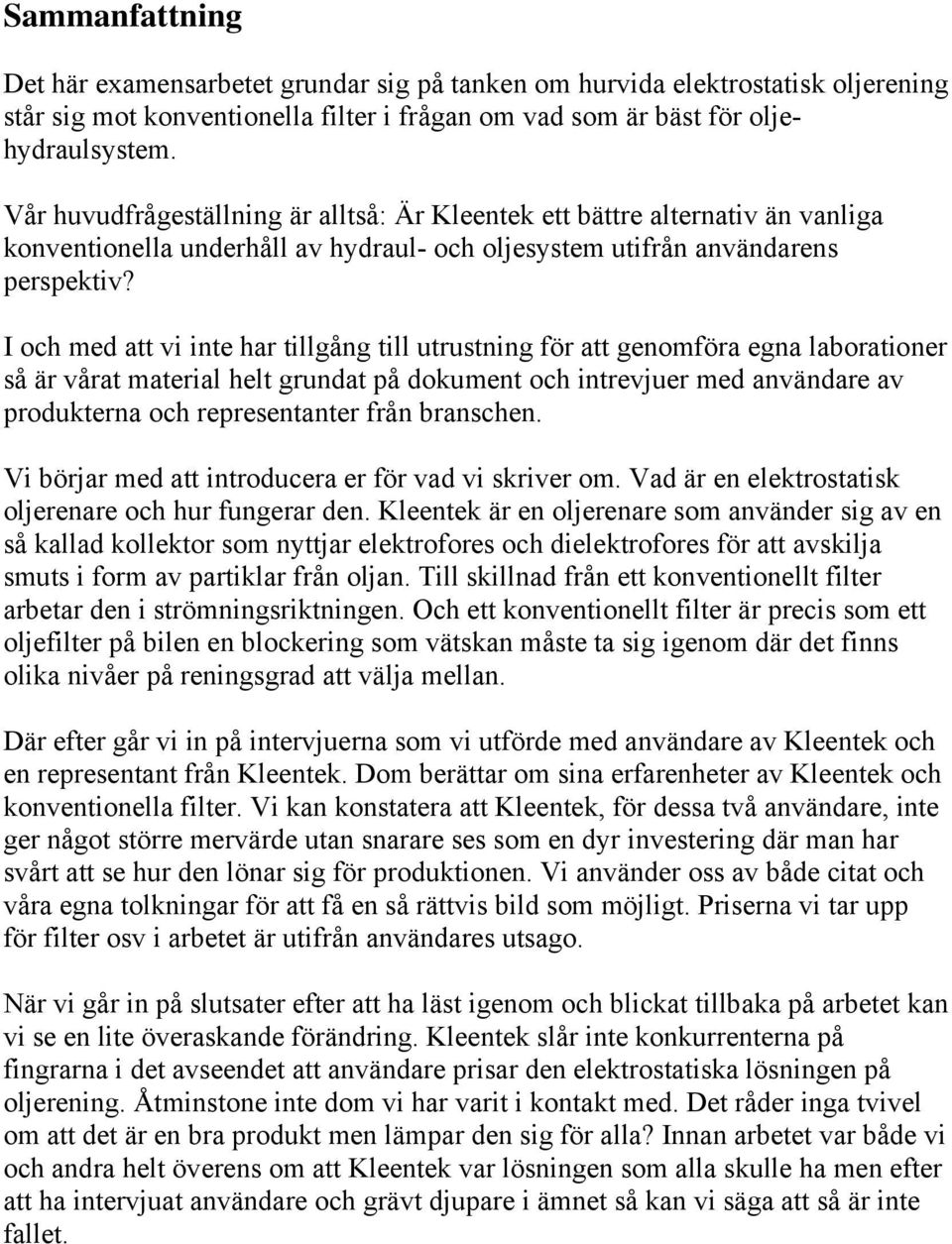 I och med att vi inte har tillgång till utrustning för att genomföra egna laborationer så är vårat material helt grundat på dokument och intrevjuer med användare av produkterna och representanter