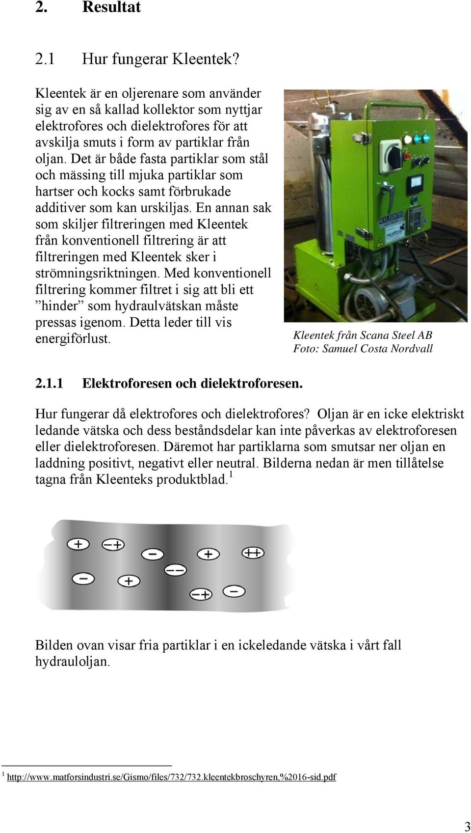 Det är både fasta partiklar som stål och mässing till mjuka partiklar som hartser och kocks samt förbrukade additiver som kan urskiljas.
