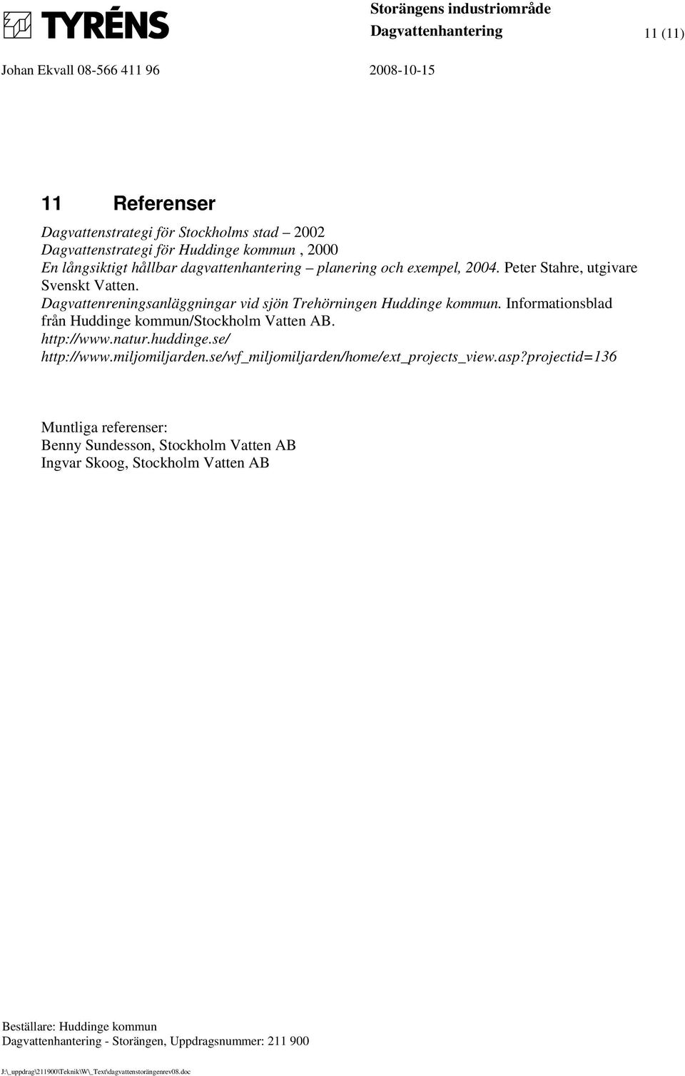 Informationsblad från Huddinge kommun/stockholm Vatten AB. http://www.natur.huddinge.se/ http://www.miljomiljarden.se/wf_miljomiljarden/home/ext_projects_view.asp?