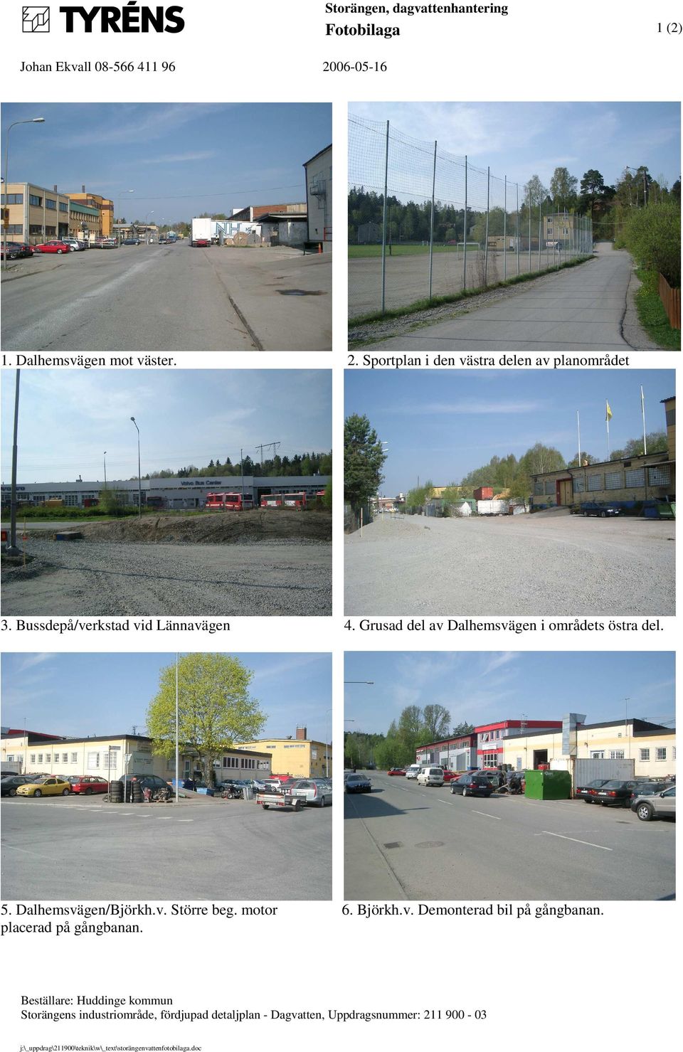 Grusad del av Dalhemsvägen i områdets östra del.. Dalhemsvägen/Björkh.v. Större beg. motor. Björkh.v. Demonterad bil på gångbanan.