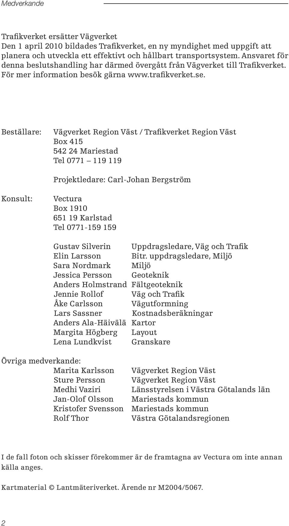 Beställare: Vägverket Region Väst / Trafikverket Region Väst Box 415 542 24 Mariestad Tel 0771 119 119 Projektledare: Carl-Johan Bergström Konsult: Vectura Box 1910 651 19 Karlstad Tel 0771-159 159