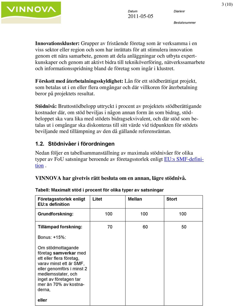 Förskott med återbetalningsskyldighet: Lån för ett stödberättigat projekt, som betalas ut i en eller flera omgångar och där villkoren för återbetalning beror på projektets resultat.