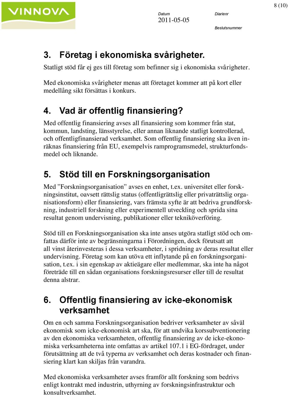 Med offentlig finansiering avses all finansiering som kommer från stat, kommun, landsting, länsstyrelse, eller annan liknande statligt kontrollerad, och offentligfinansierad verksamhet.