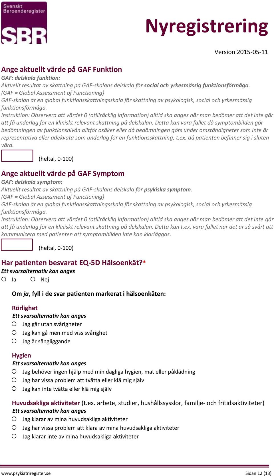 Instruktion: Observera att värdet 0 (otillräcklig information) alltid ska anges när man bedömer att det inte går att få underlag för en kliniskt relevant skattning på delskalan.