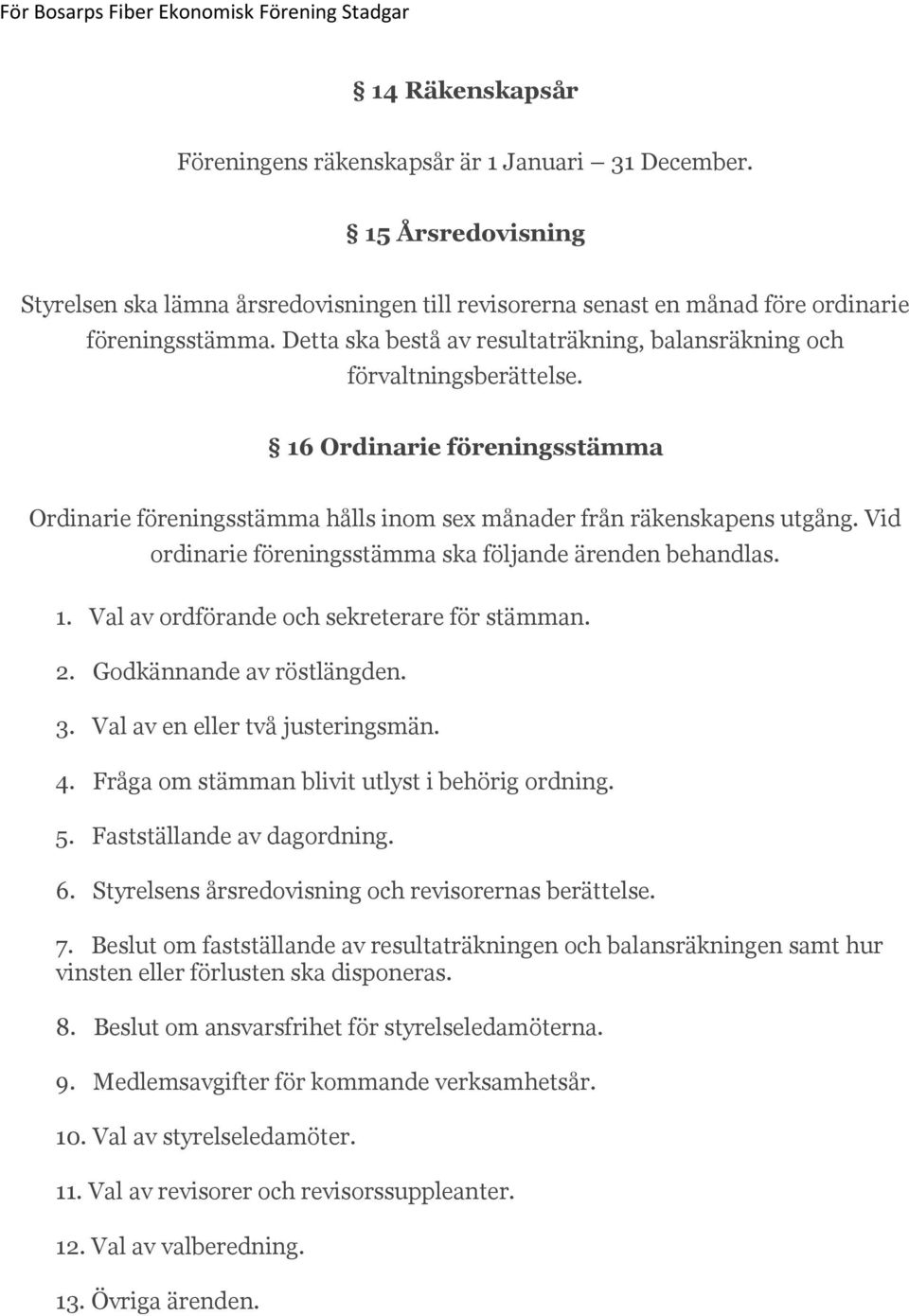 Vid ordinarie föreningsstämma ska följande ärenden behandlas. 1. Val av ordförande och sekreterare för stämman. 2. Godkännande av röstlängden. 3. Val av en eller två justeringsmän. 4.