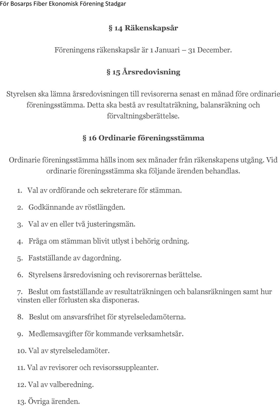 Vid ordinarie föreningsstämma ska följande ärenden behandlas. 1. Val av ordförande och sekreterare för stämman. 2. Godkännande av röstlängden. 3. Val av en eller två justeringsmän. 4.