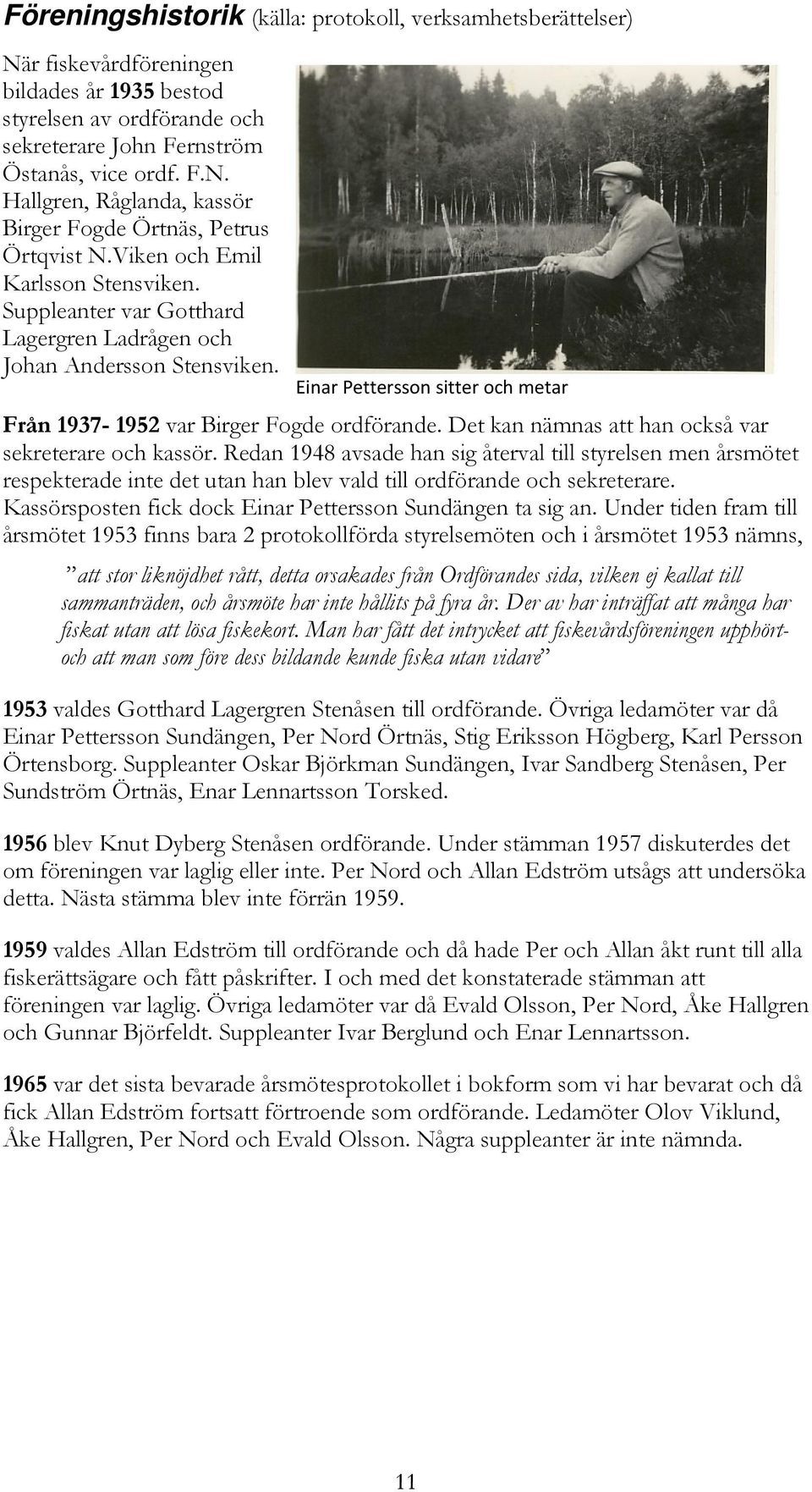 Det kan nämnas att han också var sekreterare och kassör. Redan 1948 avsade han sig återval till styrelsen men årsmötet respekterade inte det utan han blev vald till ordförande och sekreterare.