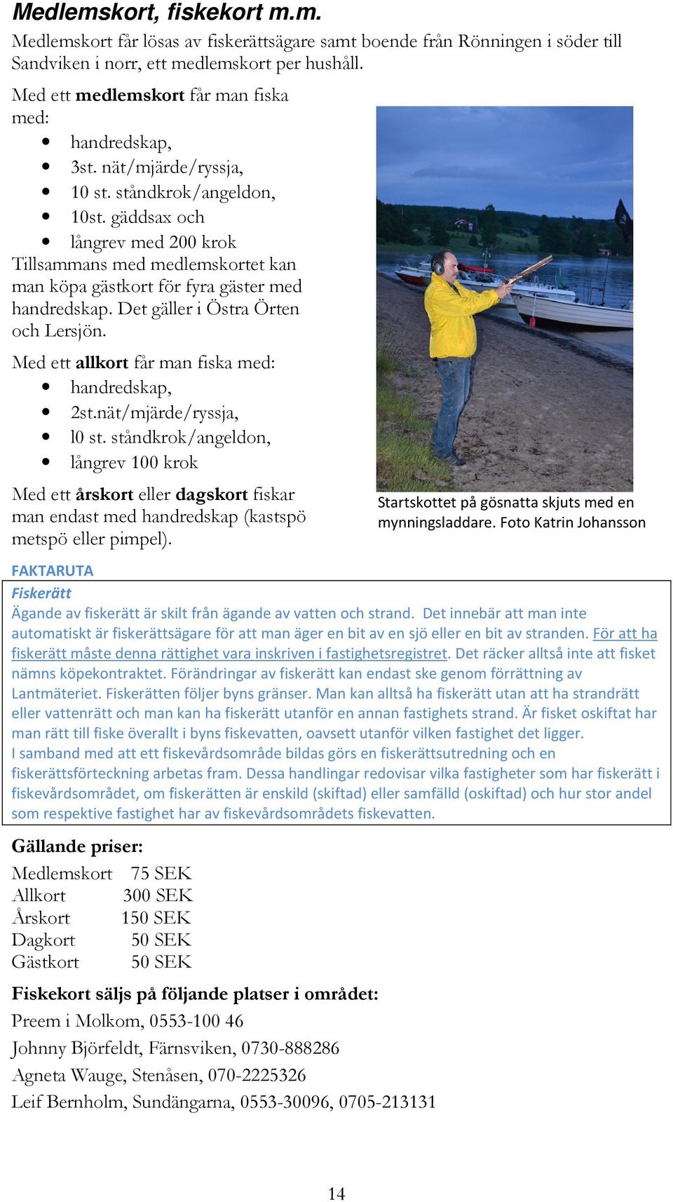 gäddsax och långrev med 200 krok Tillsammans med medlemskortet kan man köpa gästkort för fyra gäster med handredskap. Det gäller i Östra Örten och Lersjön.