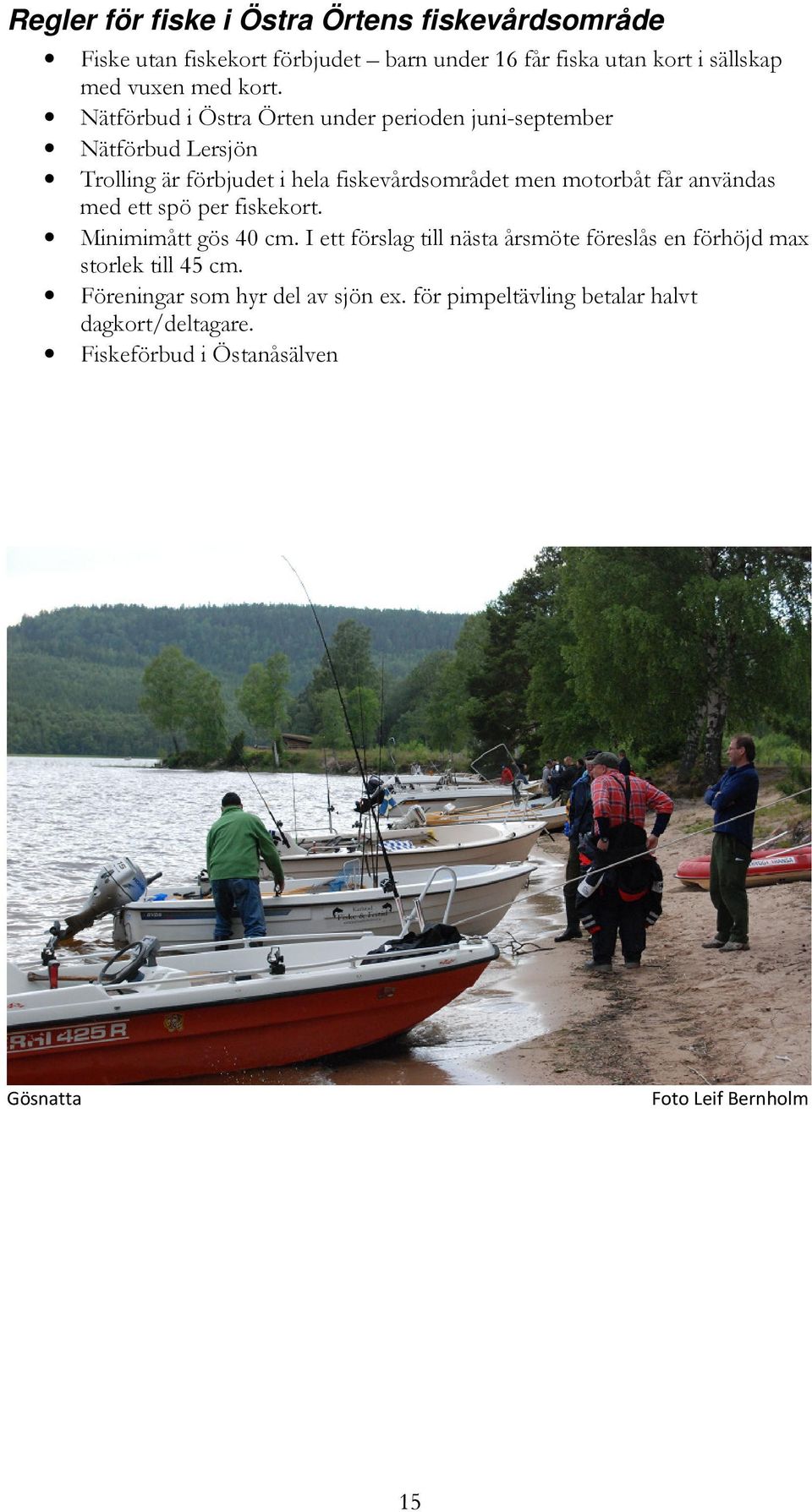får användas med ett spö per fiskekort. Minimimått gös 40 cm. I ett förslag till nästa årsmöte föreslås en förhöjd max storlek till 45 cm.