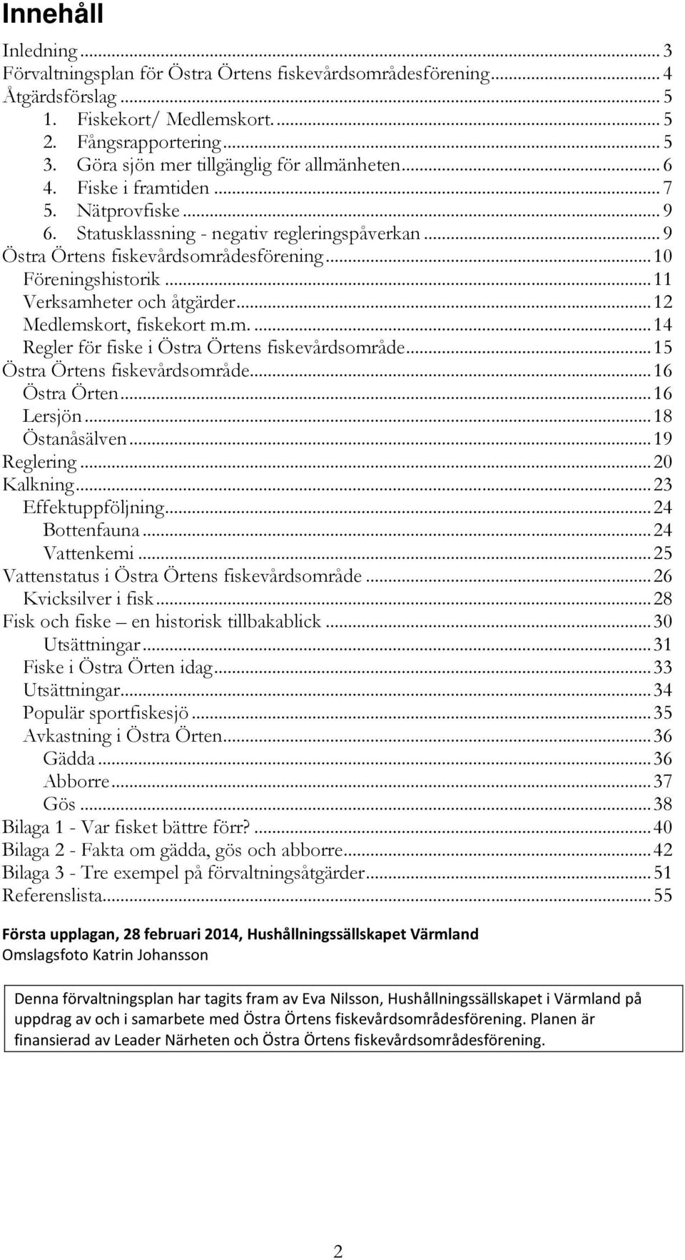.. 10 Föreningshistorik... 11 Verksamheter och åtgärder... 12 Medlemskort, fiskekort m.m.... 14 Regler för fiske i Östra Örtens fiskevårdsområde... 15 Östra Örtens fiskevårdsområde... 16 Östra Örten.