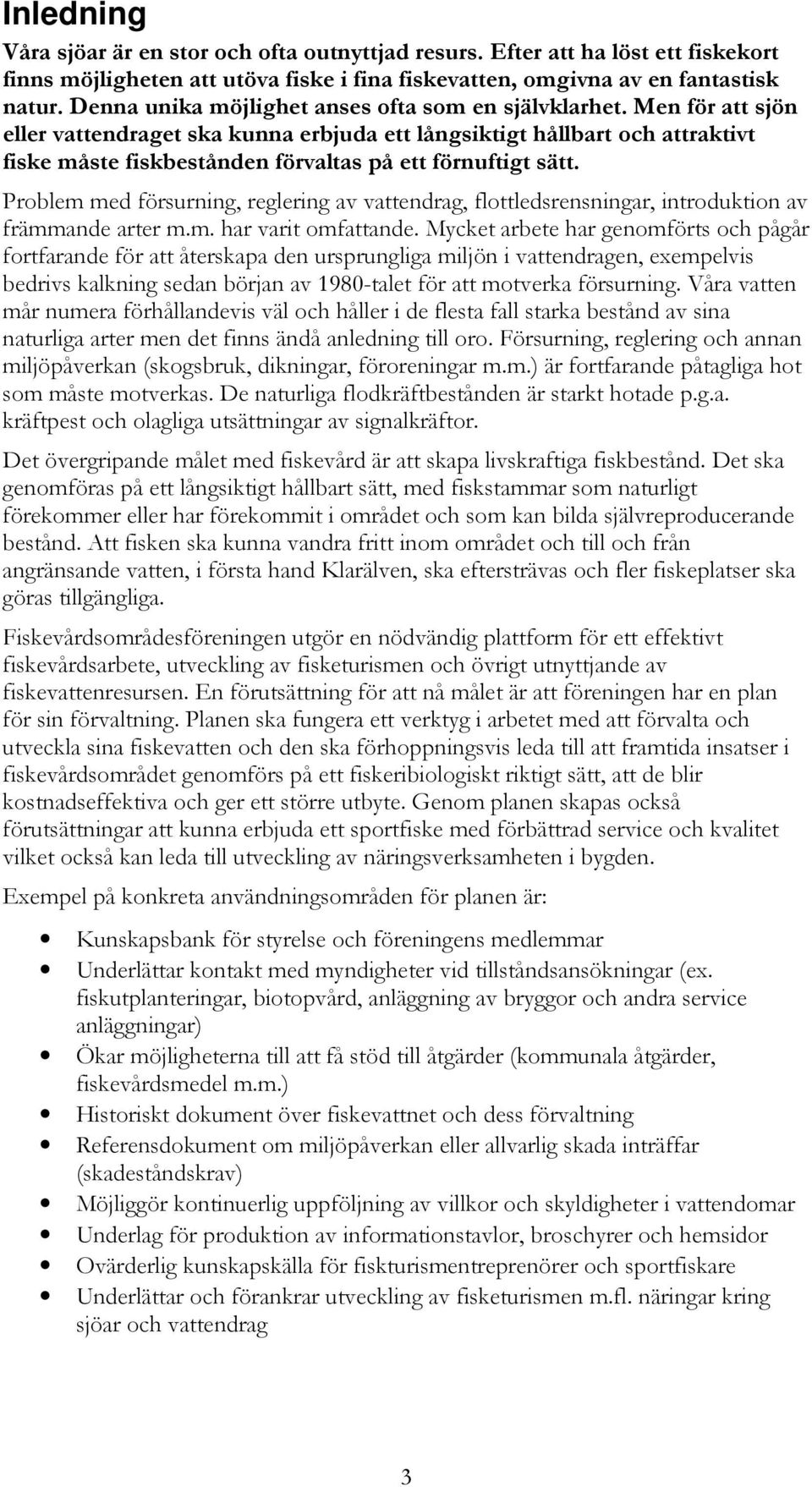 Men för att sjön eller vattendraget ska kunna erbjuda ett långsiktigt hållbart och attraktivt fiske måste fiskbestånden förvaltas på ett förnuftigt sätt.