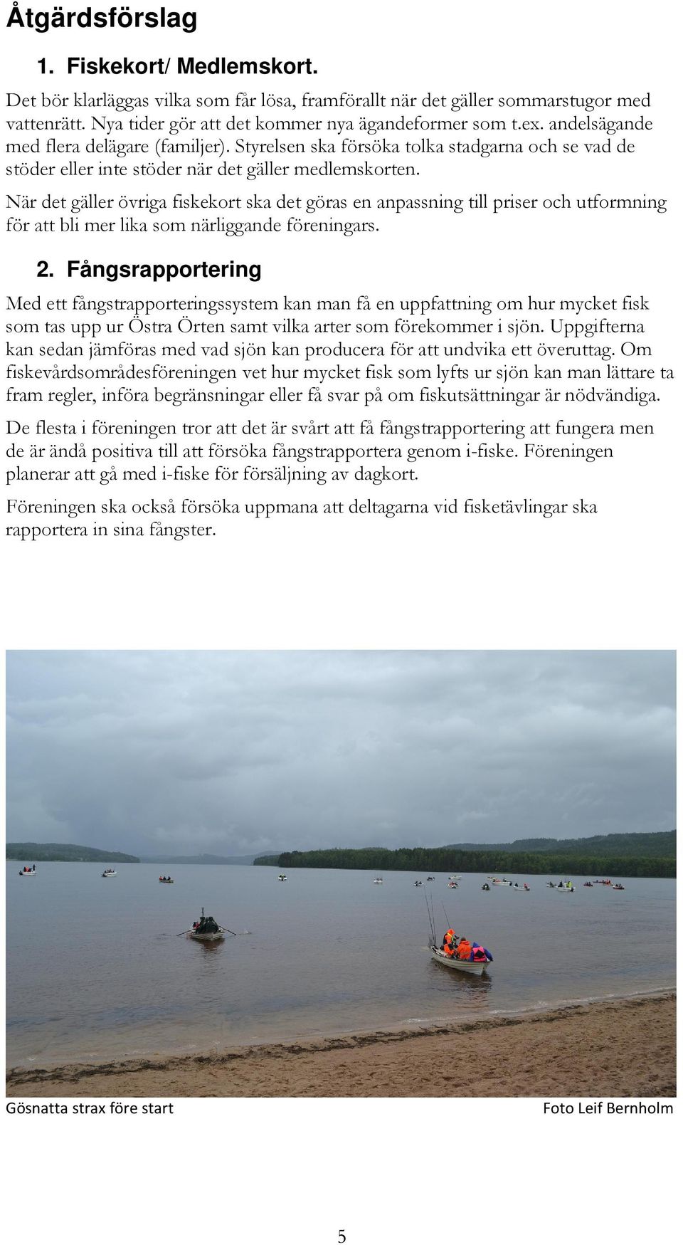 När det gäller övriga fiskekort ska det göras en anpassning till priser och utformning för att bli mer lika som närliggande föreningars. 2.