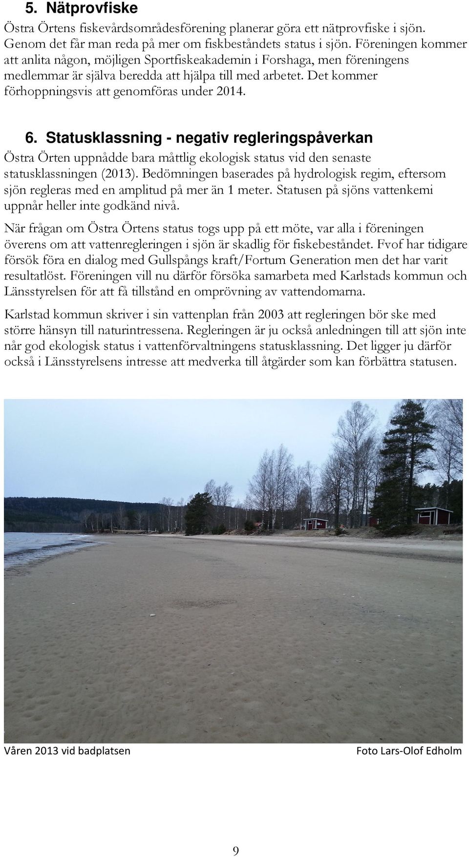 Det kommer förhoppningsvis att genomföras under 2014. 6. Statusklassning - negativ regleringspåverkan Östra Örten uppnådde bara måttlig ekologisk status vid den senaste statusklassningen (2013).