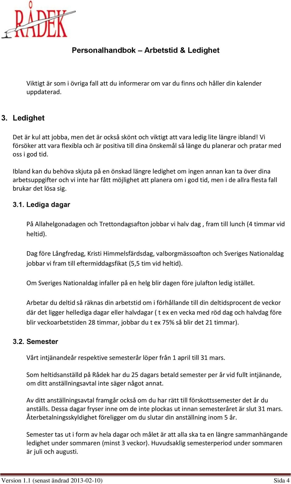 Vi försöker att vara flexibla och är positiva till dina önskemål så länge du planerar och pratar med oss i god tid.