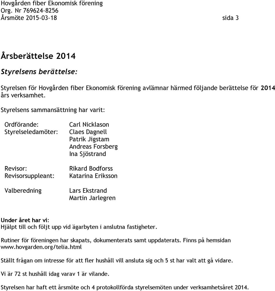 Katarina Eriksson Lars Ekstrand Martin Jarlegren Under året har vi: Hjälpt till och följt upp vid ägarbyten i anslutna fastigheter. Rutiner för föreningen har skapats, dokumenterats samt uppdaterats.