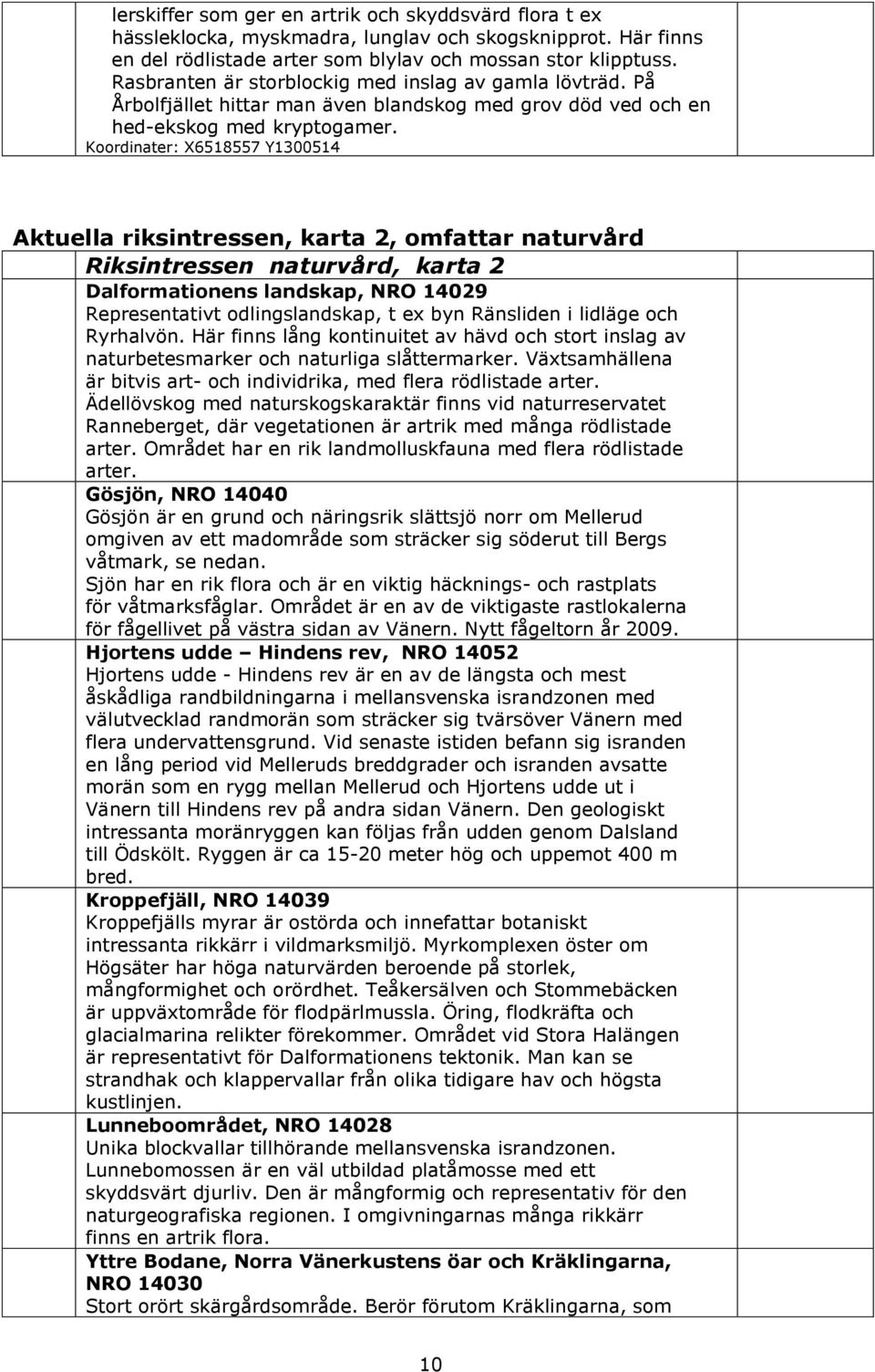 Koordinater: X6518557 Y1300514 Aktuella riksintressen, karta 2, omfattar naturvård Riksintressen naturvård, karta 2 Dalformationens landskap, NRO 14029 Representativt odlingslandskap, t ex byn