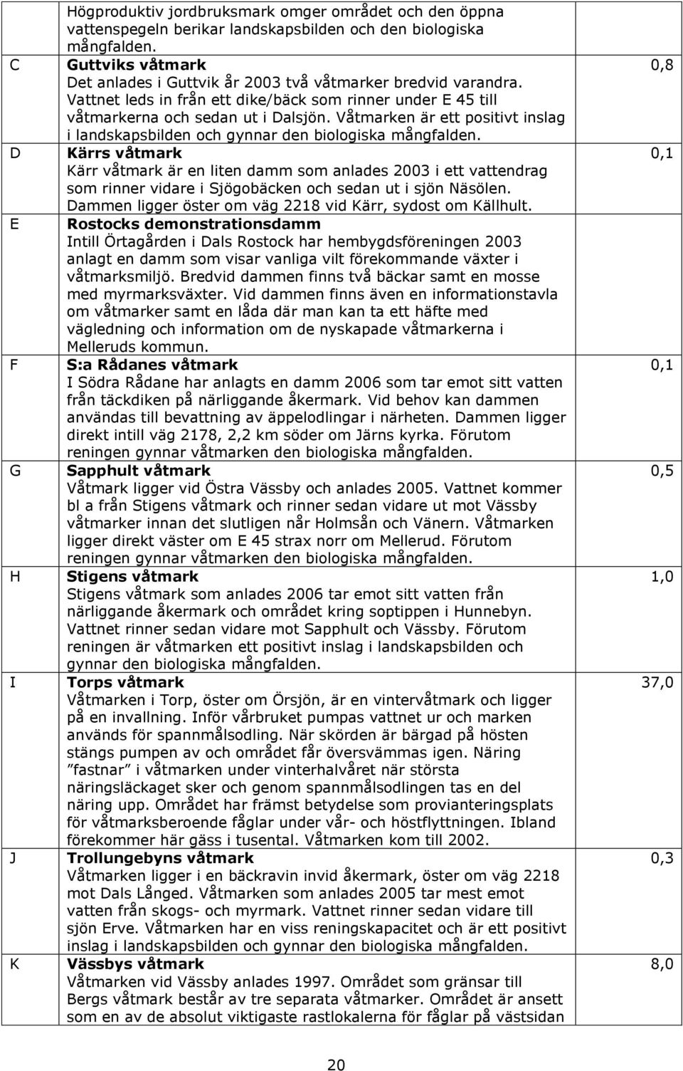 Våtmarken är ett positivt inslag i landskapsbilden och gynnar den biologiska mångfalden.