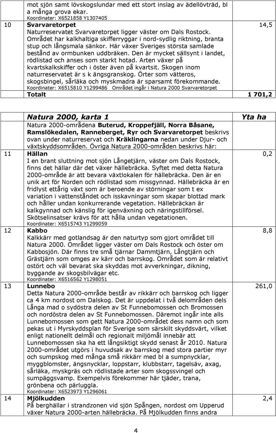 Området har kalkhaltiga skifferryggar i nord-sydlig riktning, branta stup och långsmala sänkor. Här växer Sveriges största samlade bestånd av ormbunken uddbräken.