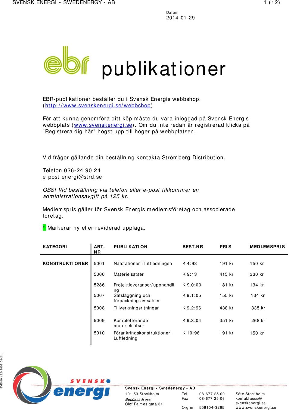 Om du inte redan är registrerad klicka på Registrera dig här högst upp till höger på webbplatsen. Vid frågor gällande din beställning kontakta Strömberg Distribution.