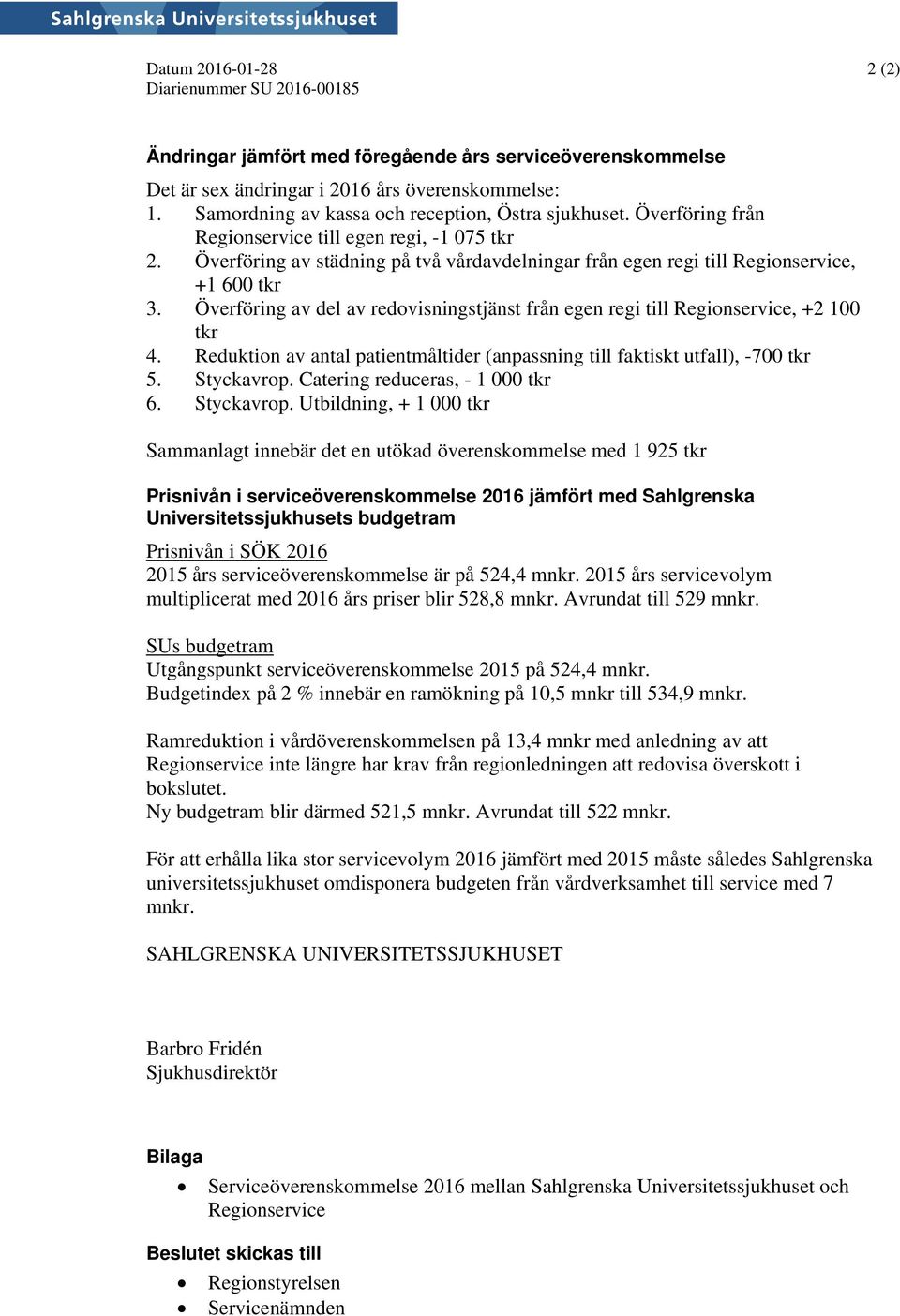 Överföring av städning på två vårdavdelningar från egen regi till Regionservice, +1 600 tkr 3. Överföring av del av redovisningstjänst från egen regi till Regionservice, +2 100 tkr 4.